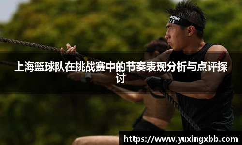 上海篮球队在挑战赛中的节奏表现分析与点评探讨