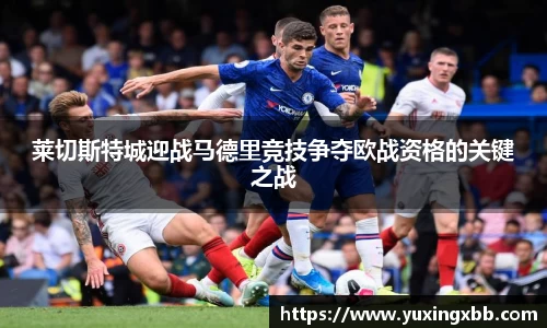 莱切斯特城迎战马德里竞技争夺欧战资格的关键之战