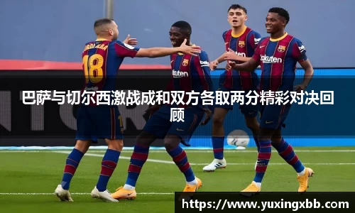 巴萨与切尔西激战成和双方各取两分精彩对决回顾