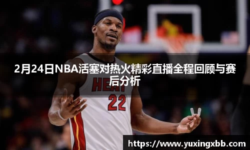 2月24日NBA活塞对热火精彩直播全程回顾与赛后分析